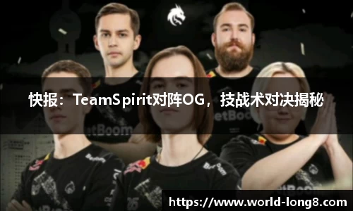 快报：TeamSpirit对阵OG，技战术对决揭秘